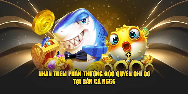 Nhận thêm phần thưởng độc quyền chỉ có tại bắn cá N666